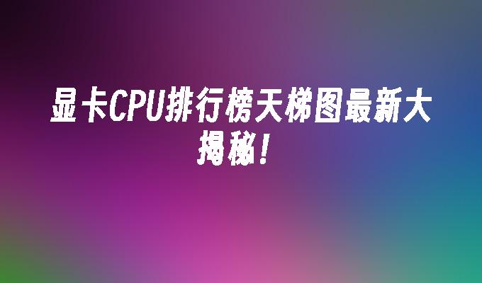 显卡天梯图最新版2020_显卡天梯图图片2022_显卡天梯图片图2022高清